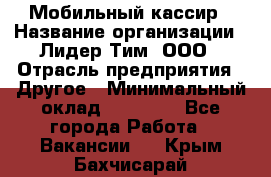 Мобильный кассир › Название организации ­ Лидер Тим, ООО › Отрасль предприятия ­ Другое › Минимальный оклад ­ 37 000 - Все города Работа » Вакансии   . Крым,Бахчисарай